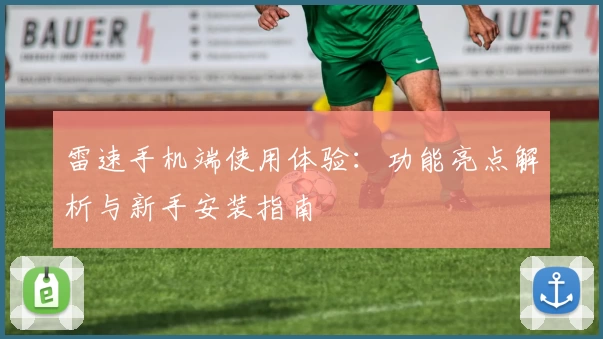 雷速手机端使用体验：功能亮点解析与新手安装指南