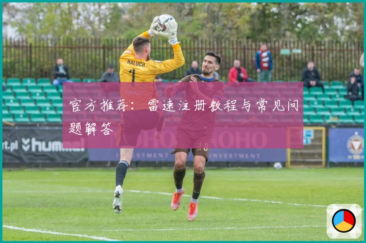 官方推荐：雷速注册教程与常见问题解答