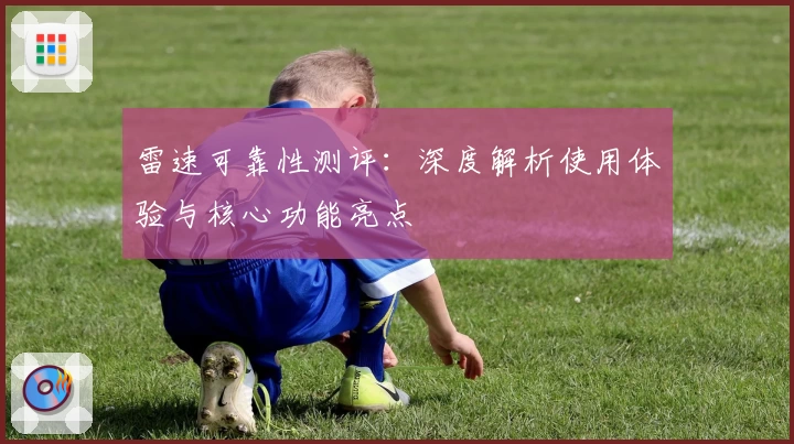 雷速可靠性测评：深度解析使用体验与核心功能亮点