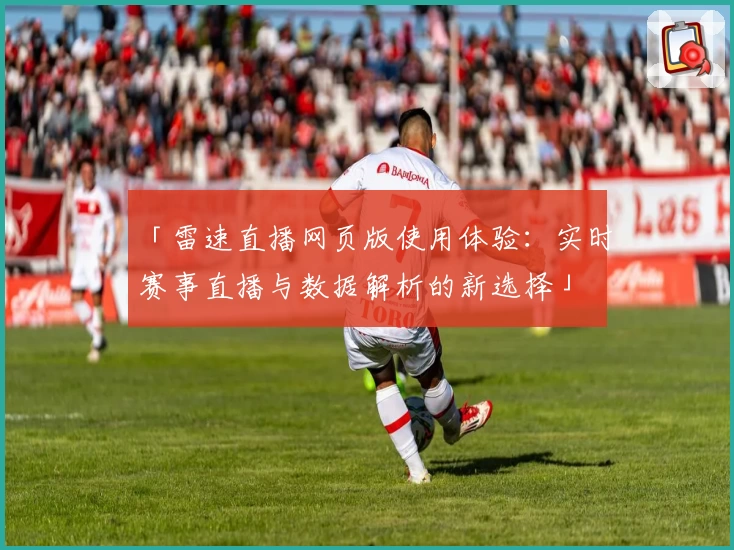 「雷速直播网页版使用体验：实时赛事直播与数据解析的新选择」