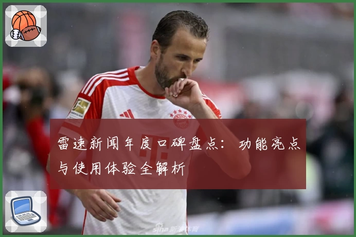 雷速新闻年度口碑盘点：功能亮点与使用体验全解析