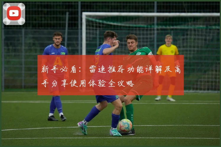 新手必看：雷速推荐功能详解及高手分享使用体验全攻略