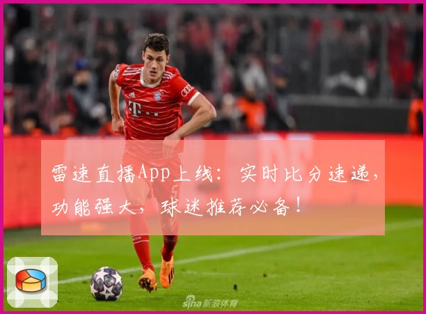 雷速直播App上线:实时比分速递,功能强大,球迷推荐必备!