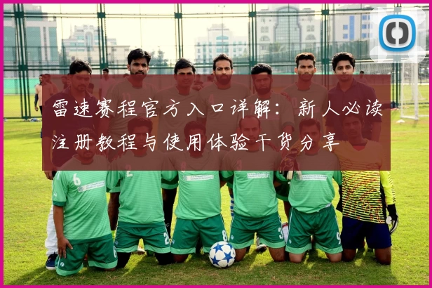 雷速赛程官方入口详解：新人必读注册教程与使用体验干货分享
