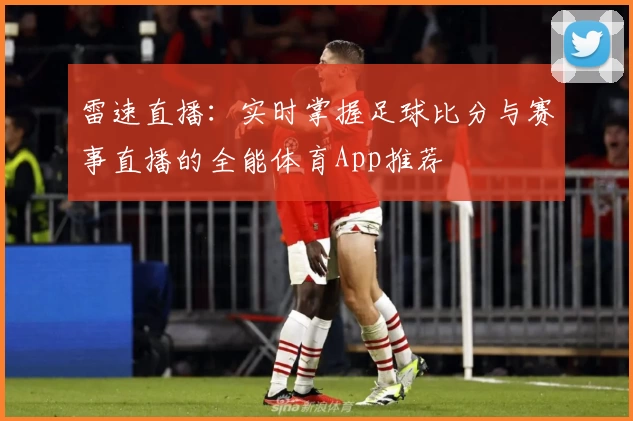 雷速直播：实时掌握足球比分与赛事直播的全能体育App推荐