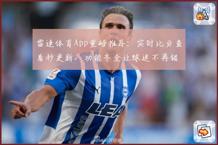 雷速体育App重磅推荐：实时比分查看秒更新，功能齐全让球迷不再错过每一刻