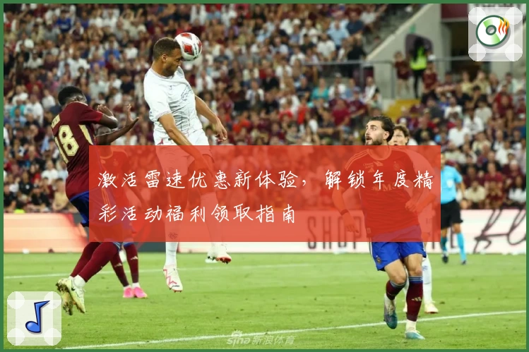 激活雷速优惠新体验，解锁年度精彩活动福利领取指南