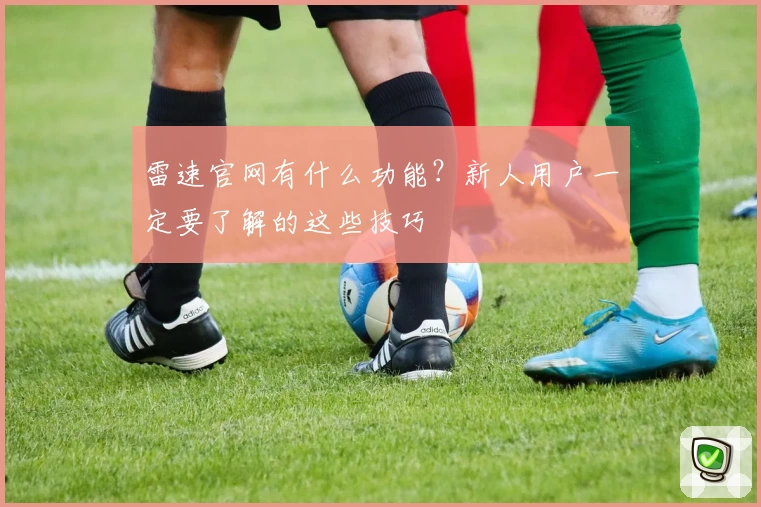 雷速官网有什么功能？新人用户一定要了解的这些技巧