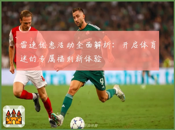 雷速优惠活动全面解析：开启体育迷的专属福利新体验