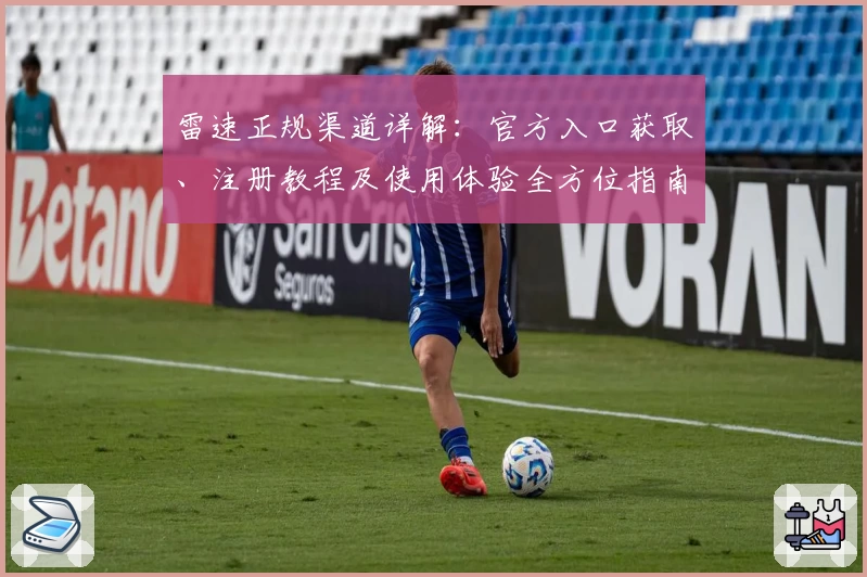 雷速正规渠道详解：官方入口获取、注册教程及使用体验全方位指南