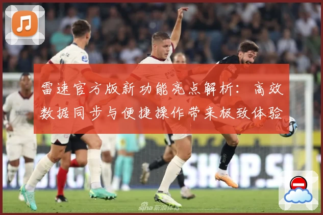 雷速官方版新功能亮点解析：高效数据同步与便捷操作带来极致体验