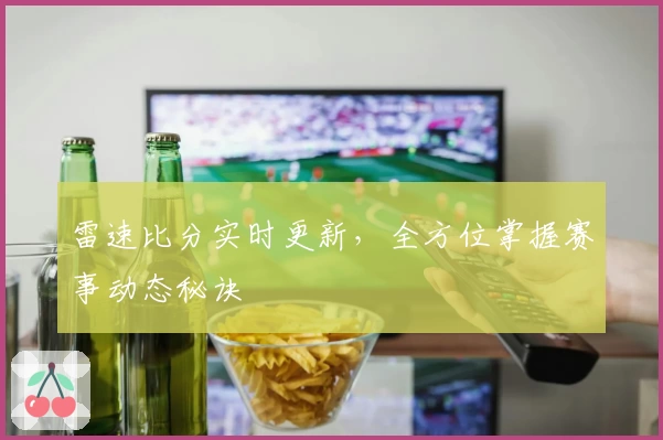 雷速比分实时更新，全方位掌握赛事动态秘诀