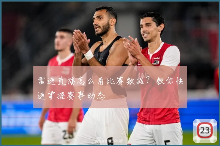 雷速直播怎么看比赛数据？教你快速掌握赛事动态