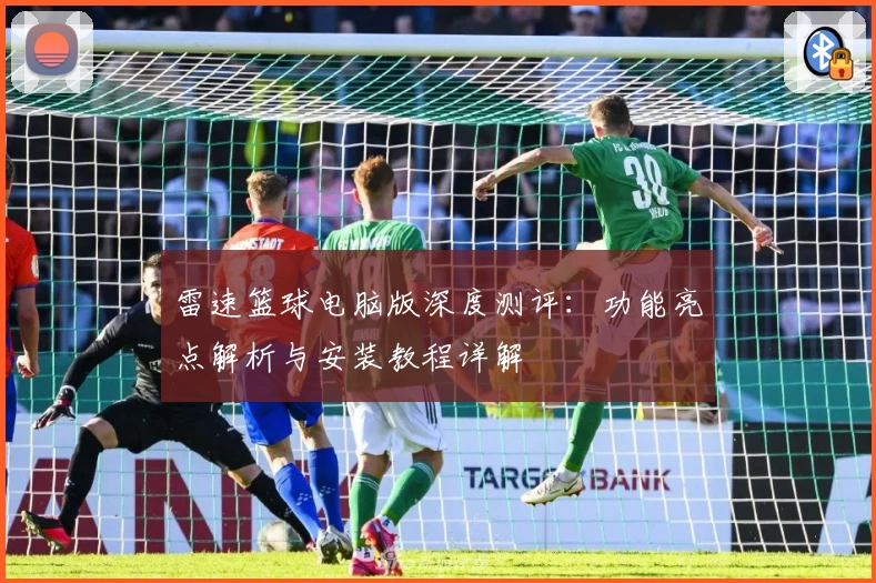 雷速篮球电脑版深度测评：功能亮点解析与安装教程详解