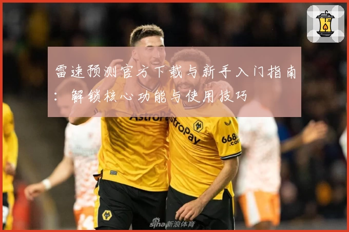 雷速预测官方下载与新手入门指南：解锁核心功能与使用技巧