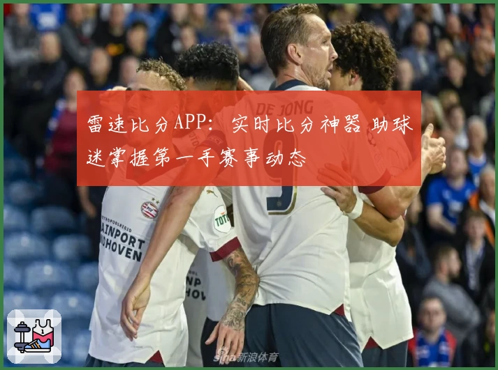 雷速比分APP：实时比分神器 助球迷掌握第一手赛事动态