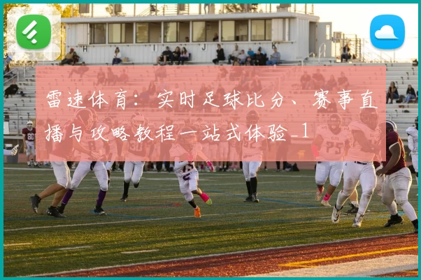 雷速体育：实时足球比分、赛事直播与攻略教程一站式体验_1