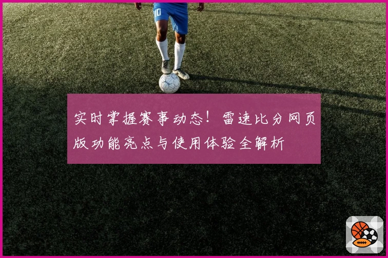 实时掌握赛事动态！雷速比分网页版功能亮点与使用体验全解析