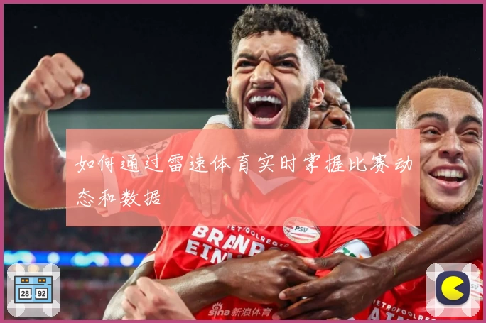 如何通过雷速体育实时掌握比赛动态和数据