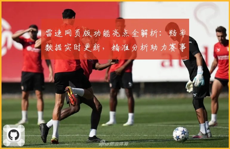 雷速网页版功能亮点全解析：赔率数据实时更新，精准分析助力赛事实时掌控