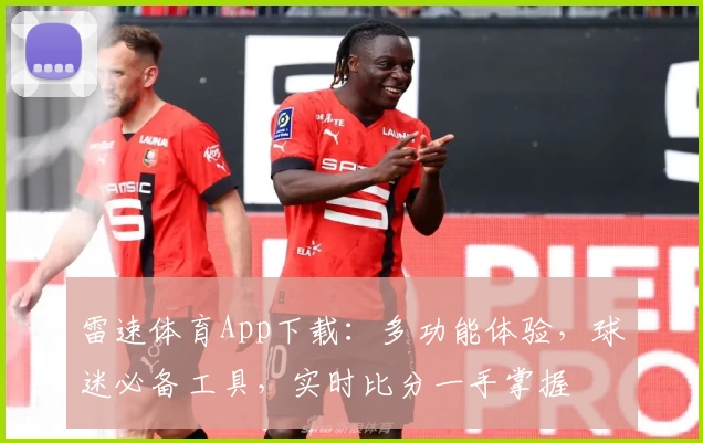 雷速体育App下载：多功能体验，球迷必备工具，实时比分一手掌握