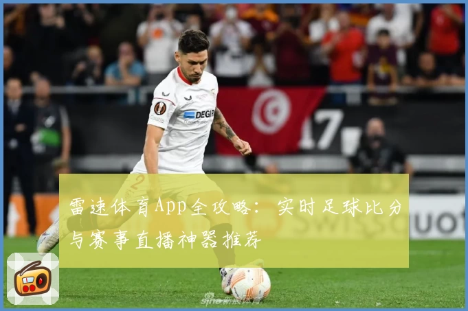 雷速体育App全攻略：实时足球比分与赛事直播神器推荐