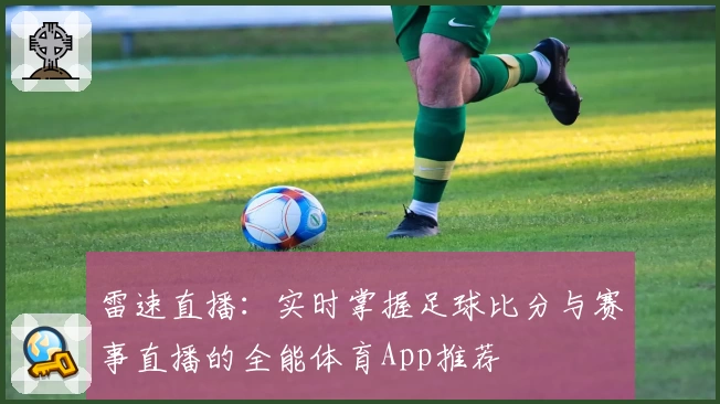 雷速直播：实时掌握足球比分与赛事直播的全能体育App推荐