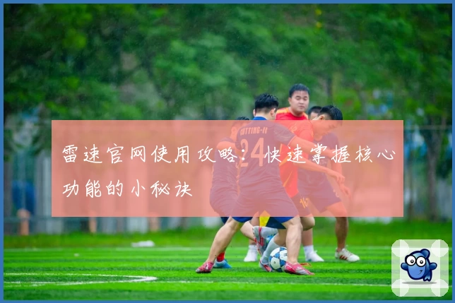 雷速官网使用攻略：快速掌握核心功能的小秘诀