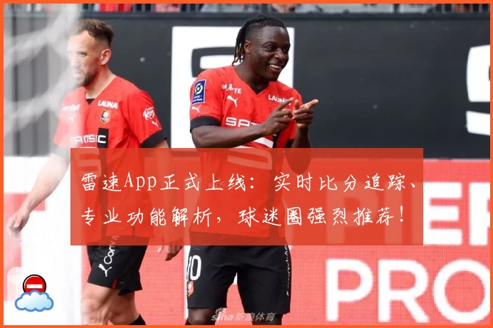 雷速App正式上线：实时比分追踪、专业功能解析，球迷圈强烈推荐！