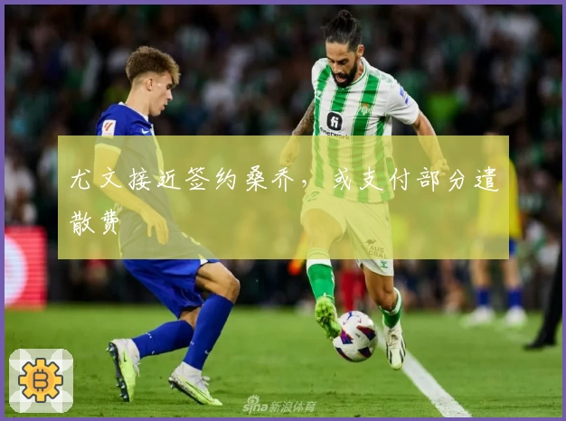 尤文接近签约桑乔，或支付部分遣散费