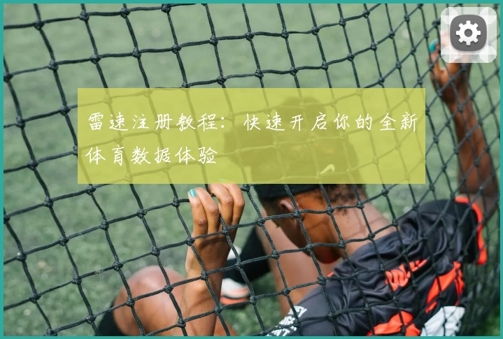 雷速注册教程：快速开启你的全新体育数据体验