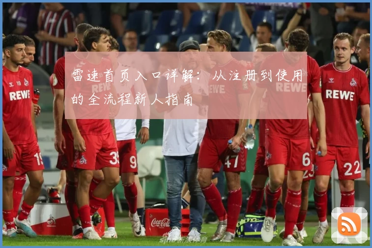 雷速首页入口详解：从注册到使用的全流程新人指南