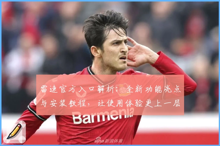 雷速官方入口解析：全新功能亮点与安装教程，让使用体验更上一层楼