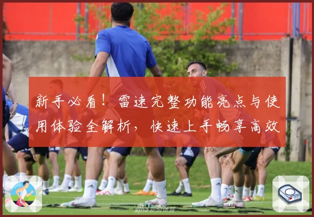 新手必看！雷速完整功能亮点与使用体验全解析，快速上手畅享高效服务