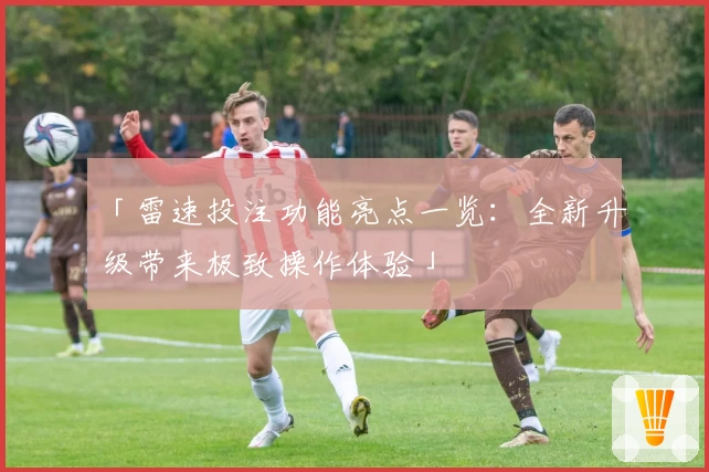 「雷速投注功能亮点一览：全新升级带来极致操作体验」