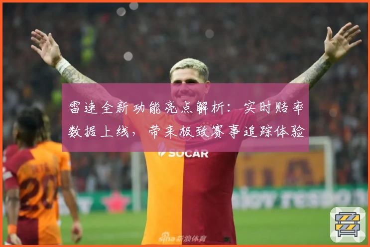 雷速全新功能亮点解析：实时赔率数据上线，带来极致赛事追踪体验