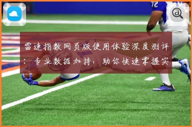 雷速指数网页版使用体验深度测评:专业数据加持,助你快速掌握实时动态