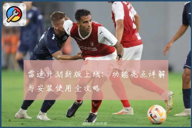 雷速计划新版上线：功能亮点详解与安装使用全攻略