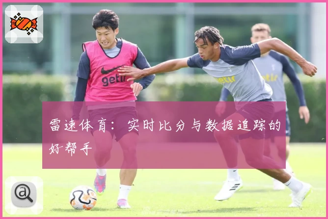 雷速体育：实时比分与数据追踪的好帮手