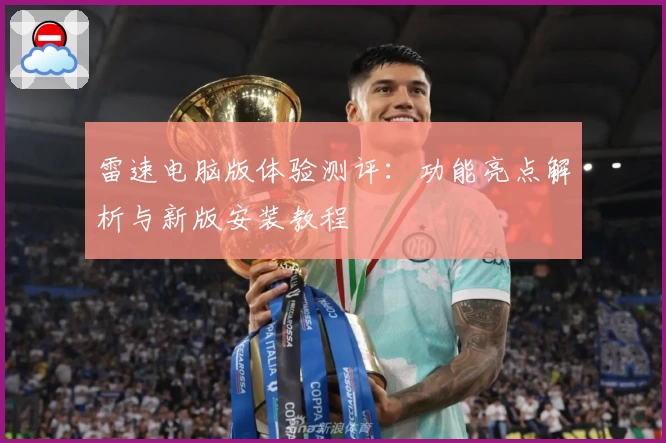 雷速电脑版体验测评：功能亮点解析与新版安装教程