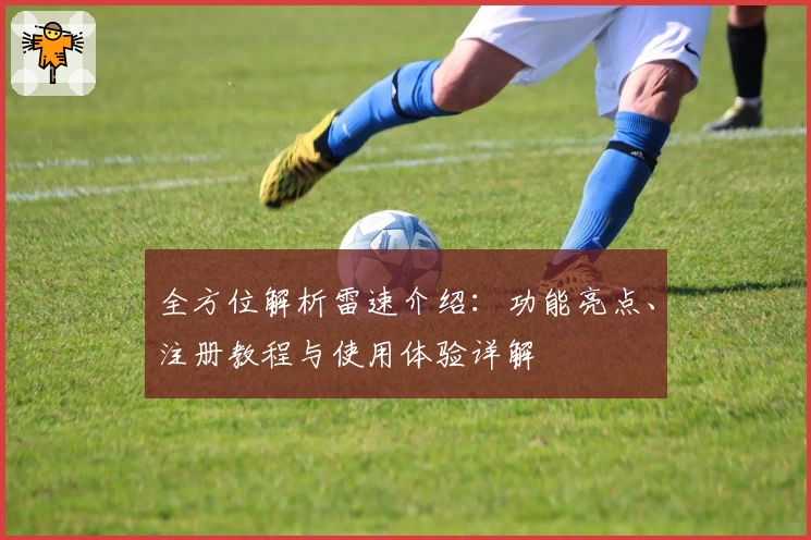 全方位解析雷速介绍：功能亮点、注册教程与使用体验详解