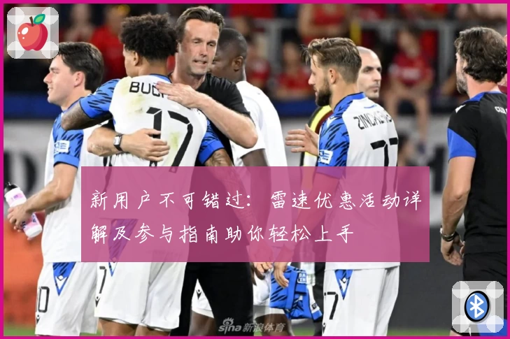 新用户不可错过:雷速优惠活动详解及参与指南助你轻松上手