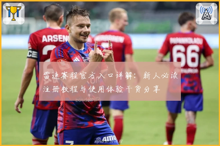 雷速赛程官方入口详解：新人必读注册教程与使用体验干货分享