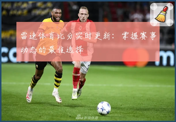 雷速体育比分实时更新：掌握赛事动态的最佳选择