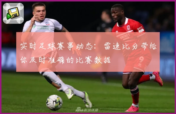 实时足球赛事动态：雷速比分带给你及时准确的比赛数据