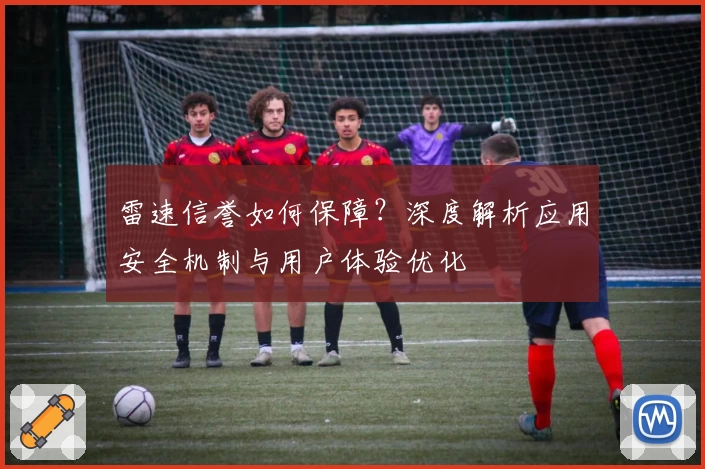 雷速信誉如何保障？深度解析应用安全机制与用户体验优化