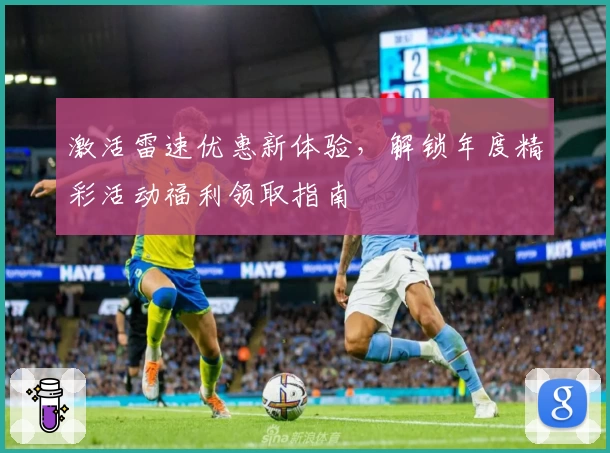 激活雷速优惠新体验，解锁年度精彩活动福利领取指南