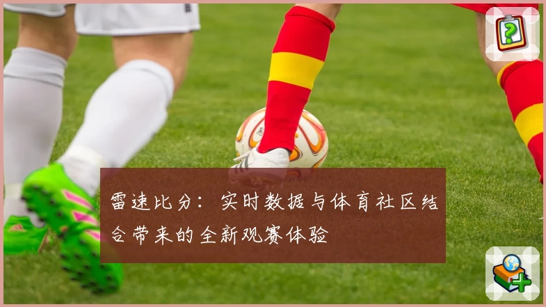 雷速比分：实时数据与体育社区结合带来的全新观赛体验