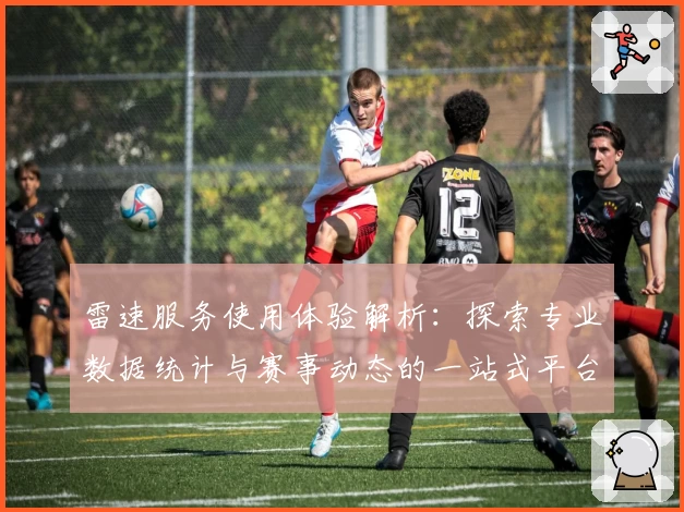 雷速服务使用体验解析：探索专业数据统计与赛事动态的一站式平台