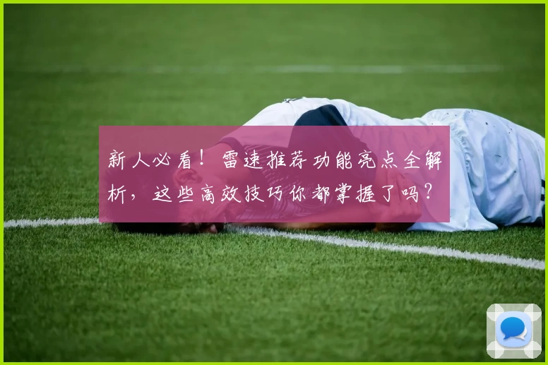 新人必看！雷速推荐功能亮点全解析，这些高效技巧你都掌握了吗？